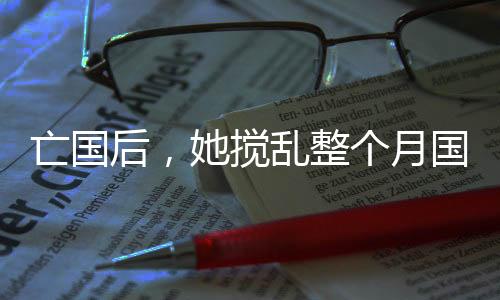亡国后，她搅乱整个月国