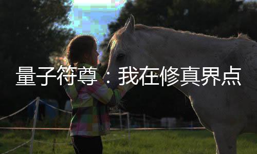 量子符尊：我在修真界点科技树