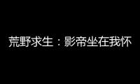 荒野求生：影帝坐