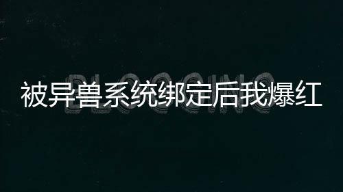 被异兽系统绑定后我爆红了