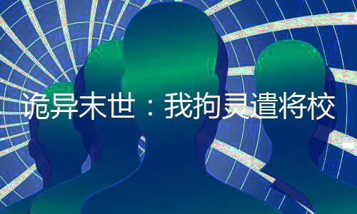 诡异末世：我拘灵遣将校花齐扶墙：全文+后续(陈洛诡婴)小说最新列表_诡异末世：我拘灵遣将校花齐扶墙：全文+后续(陈洛诡婴)全文阅读无弹窗诡异末世：我拘灵遣将校花齐扶墙：全文+后续